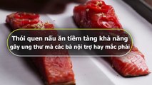 Thói quen nấu ăn tiềm tàng khả năng gây ung thư mà các bà nội trợ hay mắc phải