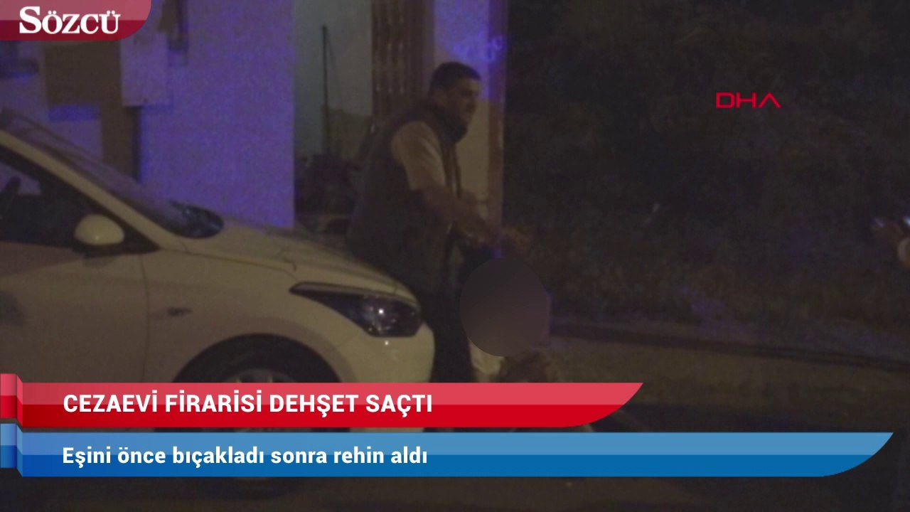 Cezaevi firarisi, eşini önce bıçakladı sonra rehin aldı