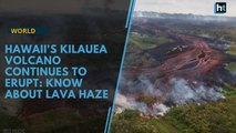 Hawaii's Kilauea volcano continues to erupt: All you need to know about lava haze
