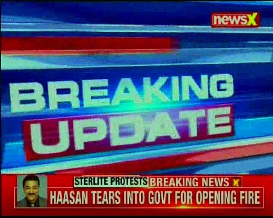 Kamal Haasan speaks up on Sterlite protest, tears into government for opening fire