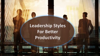 Leadership Styles For Better Productivity