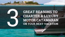 3 Reasons to Charter a Luxury Motor Catamaran