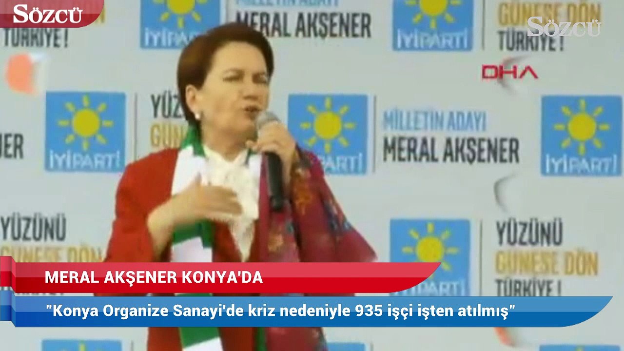 Meral Akşener: "Konya Organize Sanayi'de kriz nedeniyle 935 işçi işten atılmış"