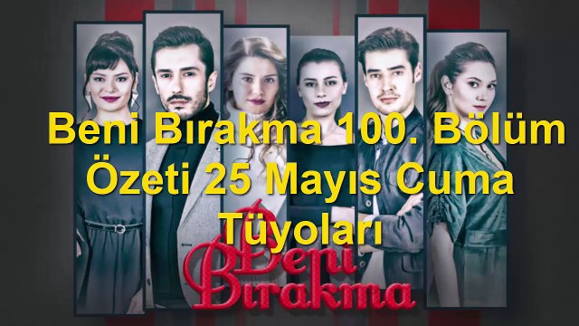 Beni Bırakma 100. Bölüm Özeti 25 Mayıs Cuma Tüyoları