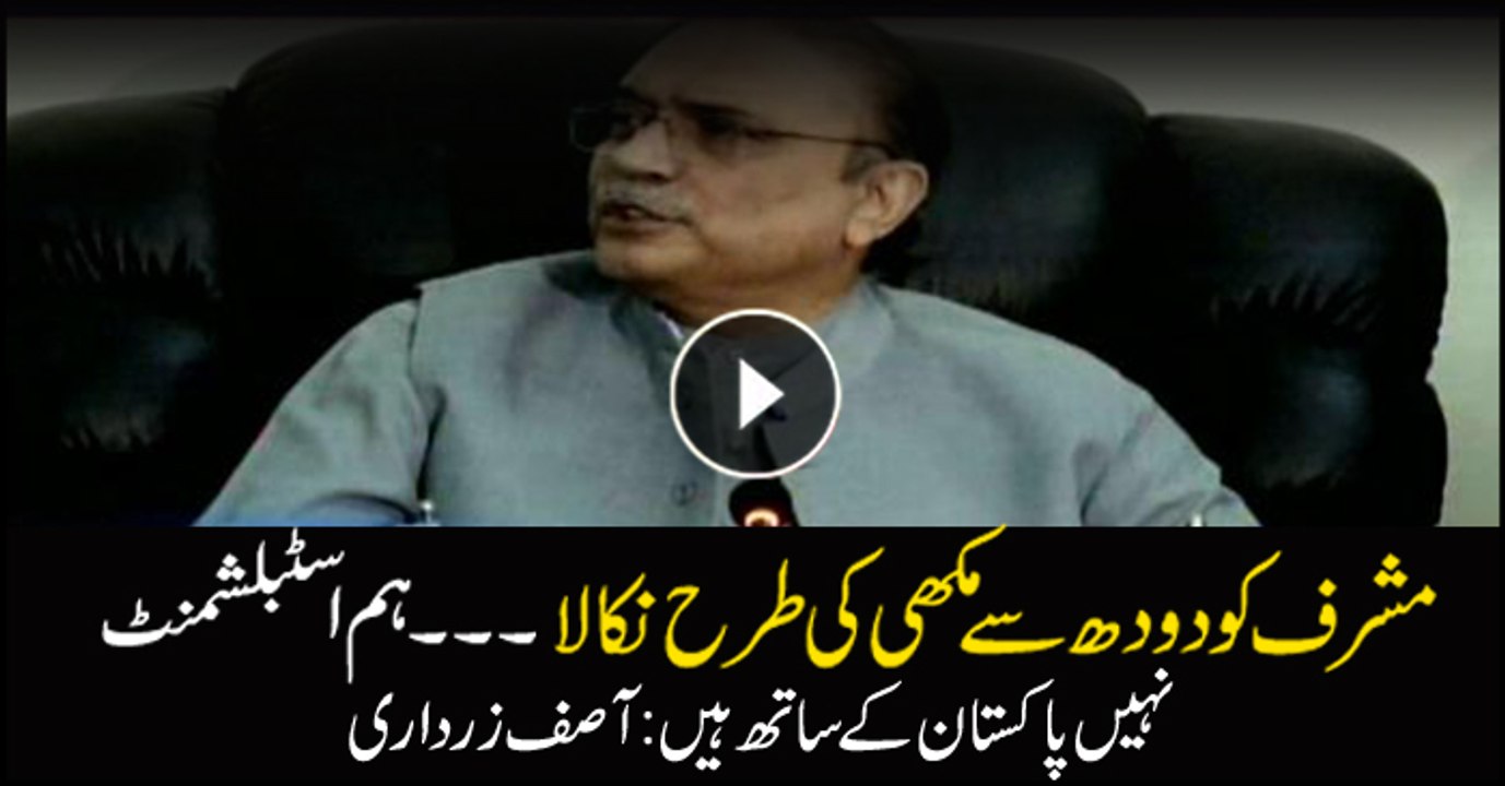 We thew out Pervez Musharraf from the political arena just as we throw a fly from milk says Zardari