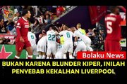 TERUNGKAP | Bukan Karena Blunder Kiper, Inilah Penyebab Kekalahan Liverpool