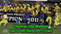 IPL 2018 | Final | Chennai ride Watson ton to lift third IPL crown