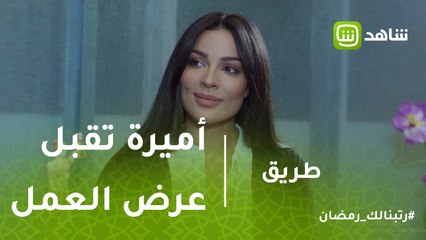 طريق | أميرة تقبل عرض العمل الجديد