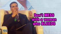Don't MESS with a woman who BLEEDS: Akshay Kumar
