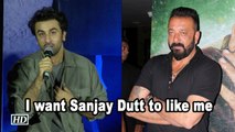Ranbir Kapoor: I want Sanjay Dutt to like me