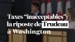Taxes "inacceptables" : la riposte de Trudeau à Washington