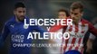 Leicester v Atletico Madrid - Champions League Match Preview