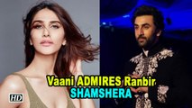 Vaani Kapoor ADMIRES Ranbir Kapoor | Shamshera