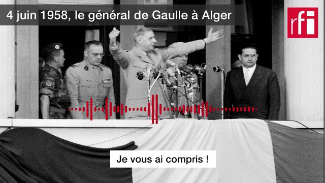 Pourquoi le général de Gaulle a dit «Je vous ai compris» à Alger, le 4 juin 1958