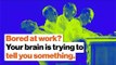Bored out of your mind at work? Your brain is trying to tell you something. | Dan Cable