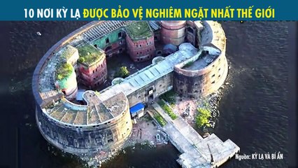 10 NƠI KỲ LẠ ĐƯỢC BẢO VỆ NGHIÊM NGẶT NHẤT THẾ GIỚI