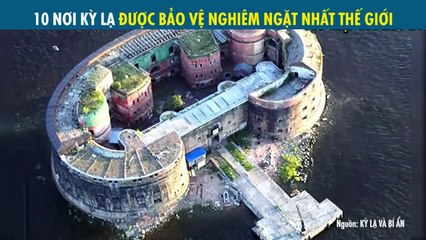 10 NƠI KỲ LẠ ĐƯỢC BẢO VỆ NGHIÊM NGẶT NHẤT THẾ GIỚI