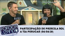 Fofocalizando (06/06/18) - Participação de Priscila Sol, a Tia Perucas de Carinha de Anjo