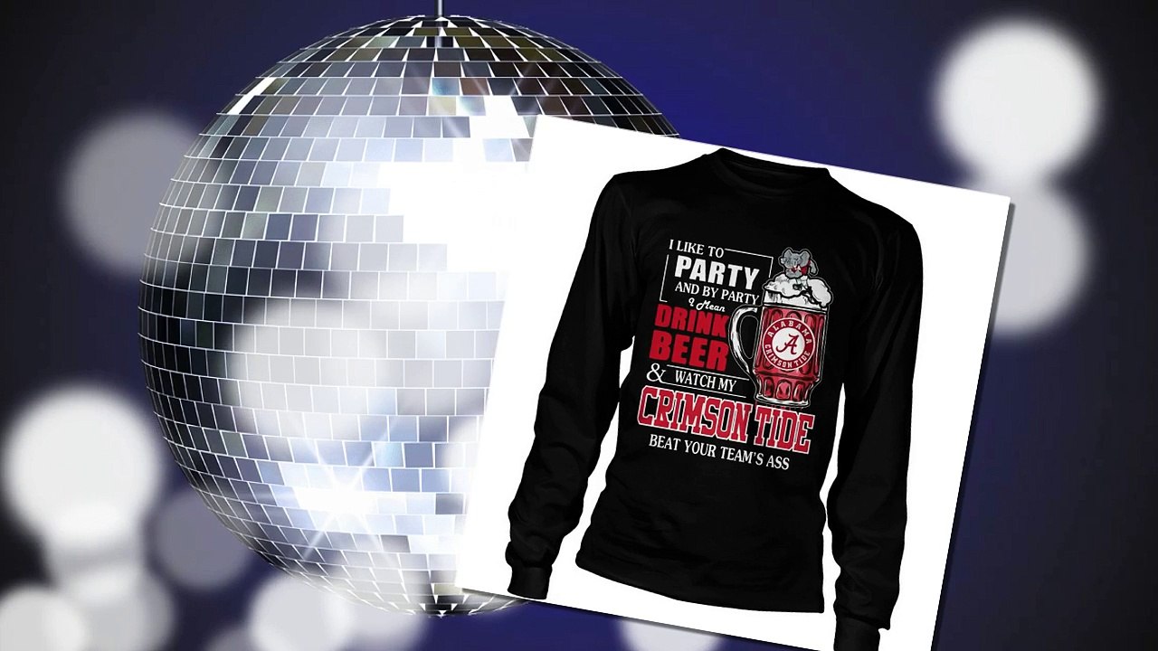 I like to party and by party I mean drink beer and watch my Crimson Tide beat your team’s ass shirt