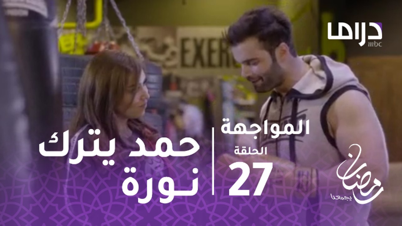 المواجهة - الحلقة 27 -  حمد يترك نورة من أجل العودة لحبيبته السابقة نوف
