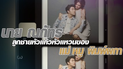 นาย ณภัทร ลูกชายหัวแก้วหัวแหวนของแม่ หมู พิมพ์ผกา