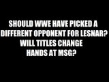 Should Lesnar Be Facing Someone Else At MSG? Will Titles Change Hands!? Daily Squash 494!