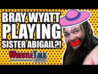 Bray Wyatt PLAYING Sister Abigail In WWE?! | WrestleTalk News Oct. 2017