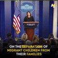 Things took a tense turn at a White House press briefing when reporters asked about separating migrant families at the border.