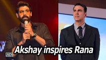 Rana Daggubati sees INSPIRATION in Akshay Kumar