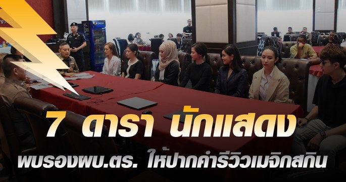 7 ดารา นักแสดง พบรองผบ.ตร. ให้ปากคำรีวิวเมจิกสกิน