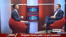 Report Tv - Emisioni '45 minuta', Shqipëri-Greqi pakti i ri, po Çamëria? i ftuar Shpetim Idrizi
