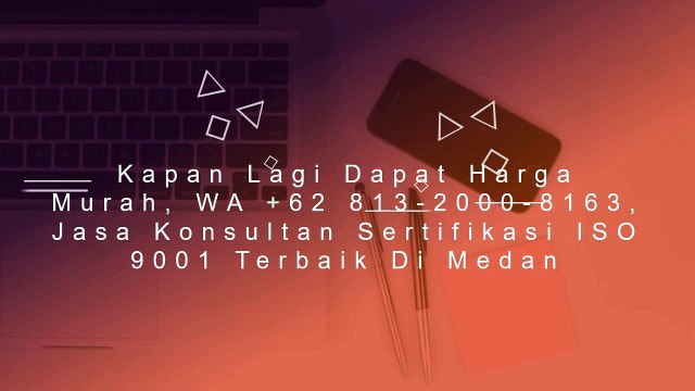 PROMO SPESIAL, WA +62 813-2000-8163, Jasa Konsultan Sertifikasi ISO 9001 Murah Di Medan