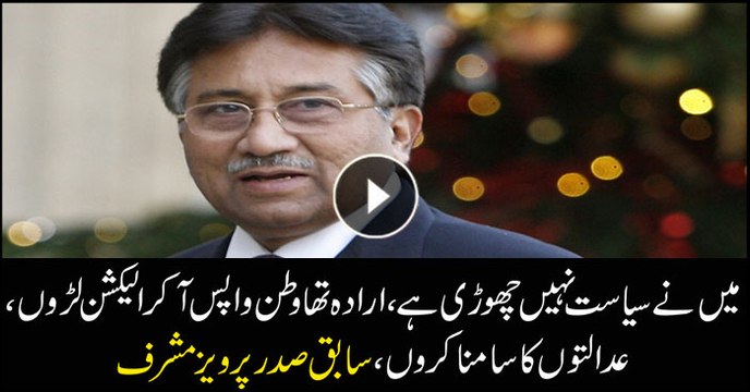 I have not quit politics, wanted to contest elections and face the trial, Pervez Musharraf