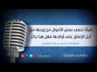 امرأة تخفي بعض الأموال من زوجها من أجل الإنفاق على أولادها فهل هذا جائز | الشيخ محمد صالح العثيمين