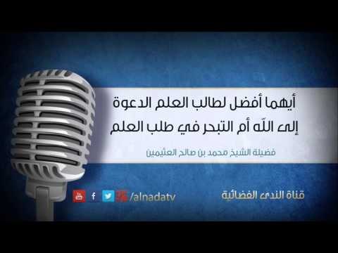 أيهما أفضل لطالب العلم الدعوة إلى الله أم التبحر في طلب العلم | الشيخ محمد صالح العثيمين