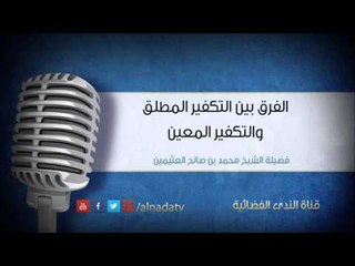 الفرق بين التكفير المطلق والتكفير المعين | الشيخ محمد صالح العثيمين