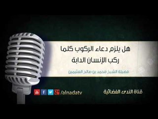 هل يلزم دعاء الركوب كلما ركب الإنسان الدابة | الشيخ محمد صالح العثيمين