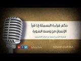 حكم قراءة البسملة إذا قرأ الإنسان من وسط السورة | الشيخ محمد صالح العثيمين