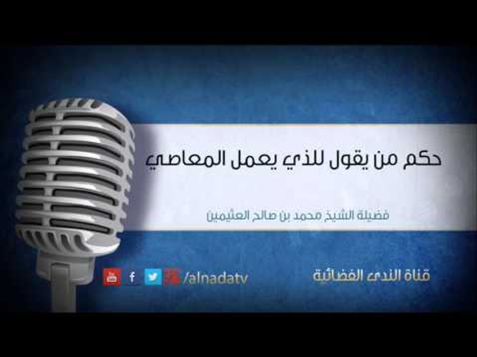 حكم من يقول للذي يعمل المعاصي – فلان سقط من عين الله الشيخ محمد بن صالح العثيمين