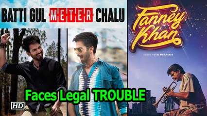 'Fanney Khan' & 'Batti Gul Meter Chalu' in Legal TROUBLE