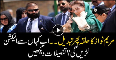 Maryam Nawaz's constituency changed once again