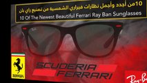 فيديو 10 من أجدد وأجمل نظارات فيراري الشمسية من تصنيع راي بان