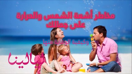 فيديو اكتشفي مخاطر أشعة الشمس والحرارة على جمالك وكيفية الوقاية منها