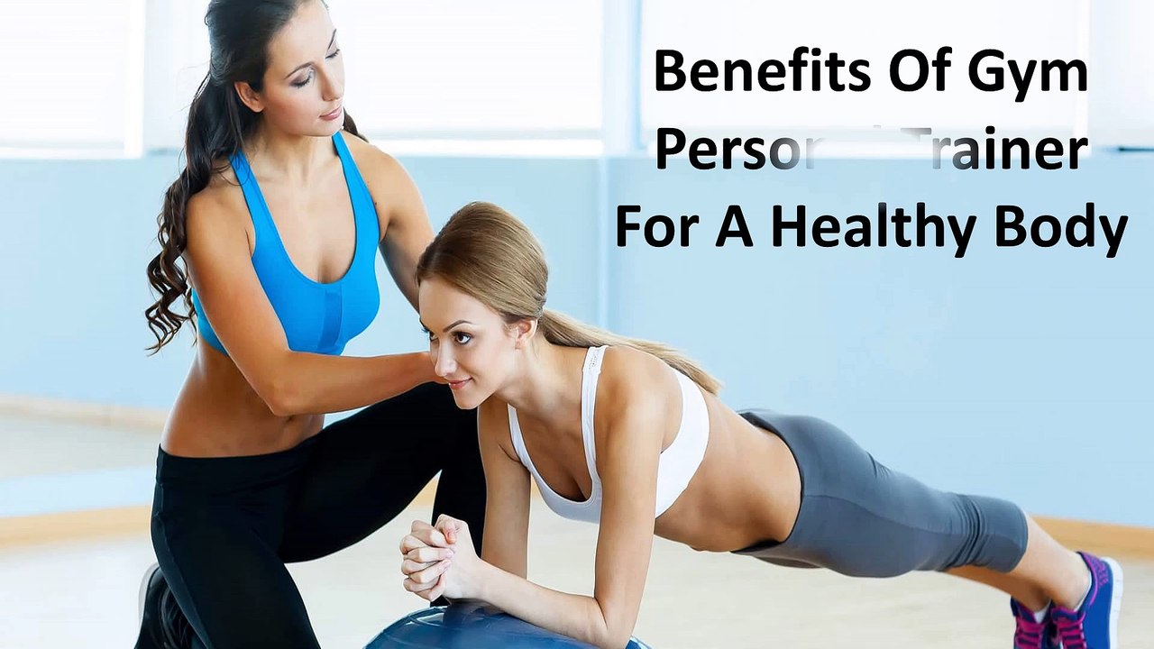 Benefits Of Gym Personal Trainer For A Healthy Body