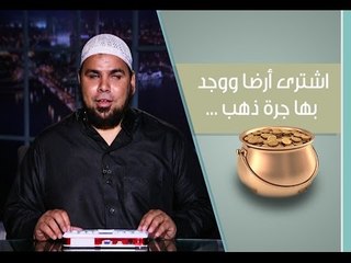 اشترى أرضاً ووجد بها جرة ذهب .... فماذا فعل البائع والمشتري - الشيخ عبد الله كامل