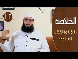 الخلاصة |ح12| أبناؤنا والتفكير الإبداعي | الشيخ عبد الرحمن منصور