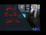 ماذا تفعل مع زوجها الذى يكذب فى كل كلامه ؟