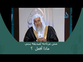 ماذا أفعل بنتي عندها صديقة من صغرها الان عمرهم 26 سنة لست مرتاحة لهذه البنت ؟