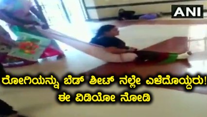 ಇದೆಂಥ ಆಸ್ಪತ್ರೆ ನೋಡಿ, ರೋಗಿಯನ್ನು ಬೆಡ್ ಶೀಟ್ ನಲ್ಲೇ ಎಳೆದೊಯ್ದರು!