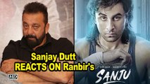 Sanjay Dutt's REACTION on “Sanju” and Ranbir Kapoor